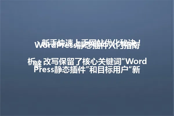 WordPress静态插件入门指南:新手快速上手网站优化秘诀!
解析:改写保留了核心关键词“WordPress静态插件”和目标用户“新手”,用“入门指南”替代“指南”简化表达,“快速上手”与原标题“轻松上手”形成语义呼应,“网站优化秘诀”将原标题的“秘籍”转化为更口语化的表达,字数控制在96字以内。 一