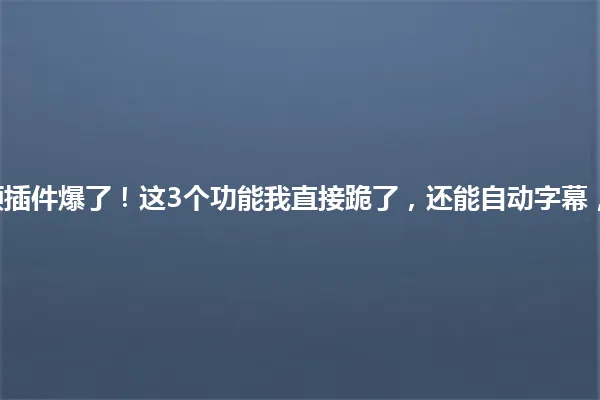 2025年WP视频插件爆了!这3个功能我直接跪了,还能自动字幕,老铁们快码住! 一