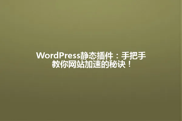 WordPress静态插件:手把手教你网站加速的秘诀! 一