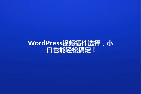 WordPress视频插件选择,小白也能轻松搞定! 一