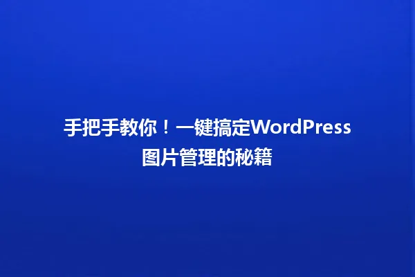 手把手教你!一键搞定WordPress图片管理的秘籍 一