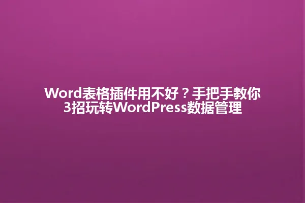 Word表格插件用不好？手把手教你3招玩转WordPress数据管理 一