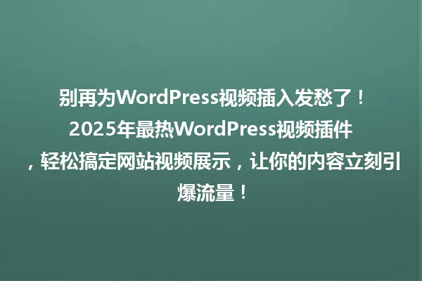 别再为WordPress视频插入发愁了!2025年最热WordPress视频插件,轻松搞定网站视频展示,让你的内容立刻引爆流量! 一