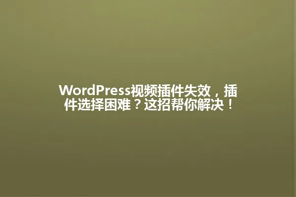 WordPress视频插件失效,插件选择困难?这招帮你解决! 一