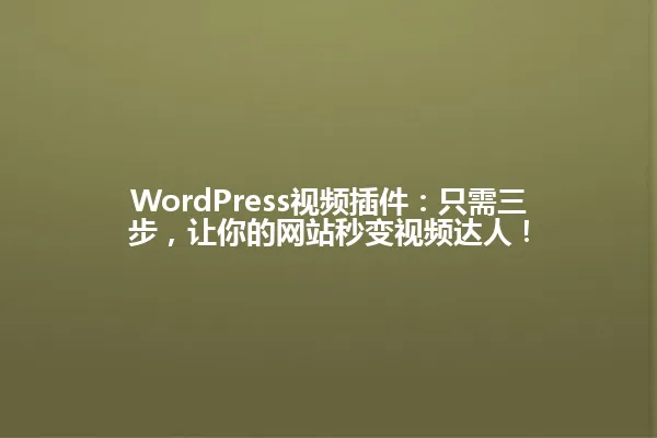 WordPress视频插件:只需三步,让你的网站秒变视频达人! 一