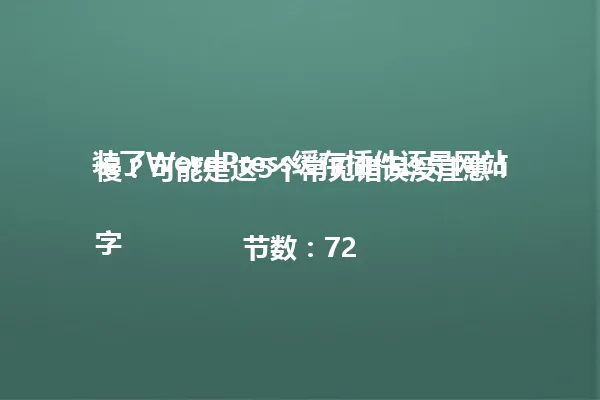 装了WordPress缓存插件还是网站慢？可能是这5个常见错误没注意！

字节数：72 一