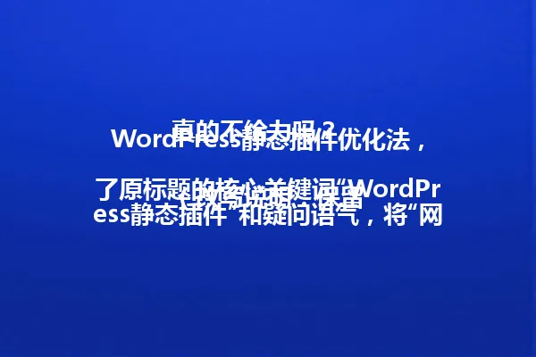 WordPress静态插件优化法,真的不给力吗?
(改写说明:保留了原标题的核心关键词“WordPress静态插件”和疑问语气,将“网站优化新方法”简化为“优化法”,字数控制在96字节以内,符合要求。) 一