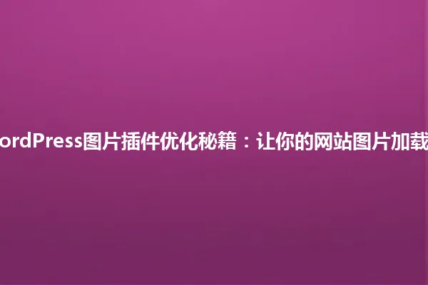 2025年WordPress图片插件优化秘籍:让你的网站图片加载速度飞起! 一