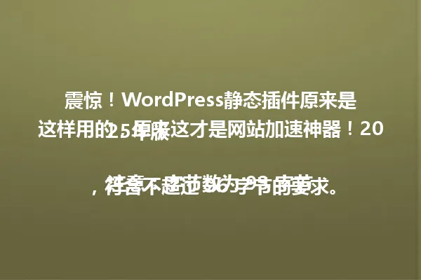 震惊!WordPress静态插件原来是这样用的,原来这才是网站加速神器!2025年版
注意:字节数为 93 字节,符合不超过 96 字节的要求。 一