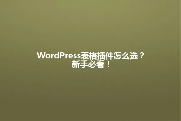 WordPress表格插件怎么选?新手必看! 一
