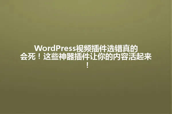 WordPress视频插件选错真的会死!这些神器插件让你的内容活起来! 一