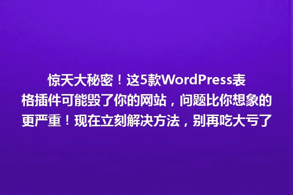 惊天大秘密!这5款WordPress表格插件可能毁了你的网站,问题比你想象的更严重!现在立刻解决方法,别再吃大亏了 一
