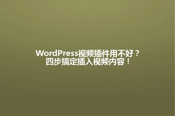 WordPress视频插件用不好？四步搞定插入视频内容！ 一