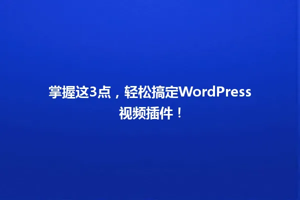 掌握这3点,轻松搞定WordPress视频插件! 一