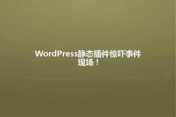 WordPress静态插件惊吓事件现场! 一