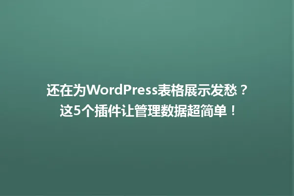 还在为WordPress表格展示发愁?这5个插件让管理数据超简单! 一