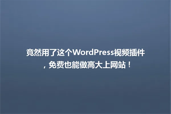 竟然用了这个WordPress视频插件,免费也能做高大上网站! 一