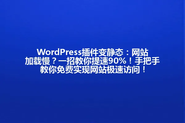 WordPress插件变静态:网站加载慢?一招教你提速90%!手把手教你免费实现网站极速访问! 一