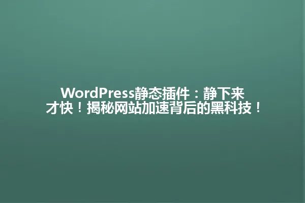 WordPress静态插件:静下来才快!揭秘网站加速背后的黑科技! 一