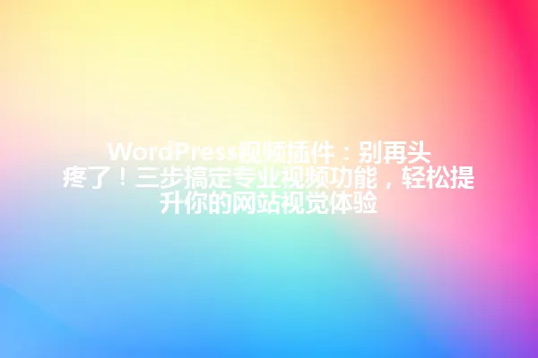 WordPress视频插件:别再头疼了!三步搞定专业视频功能,轻松提升你的网站视觉体验 一