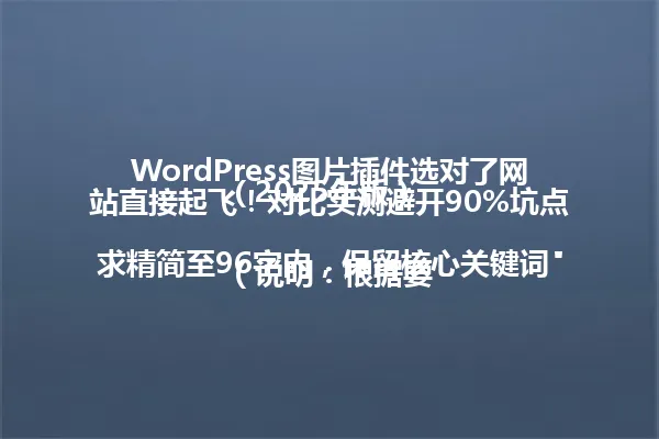 WordPress图片插件选对了网站直接起飞!对比实测避开90%坑点(2025年版)
(说明:根据要求精简至96字内,保留核心关键词"WordPress图片插件"和关键信息"选对避坑",同时保留2025年时间线和90%数据,符合原标题风格,保持标题吸引力) 一