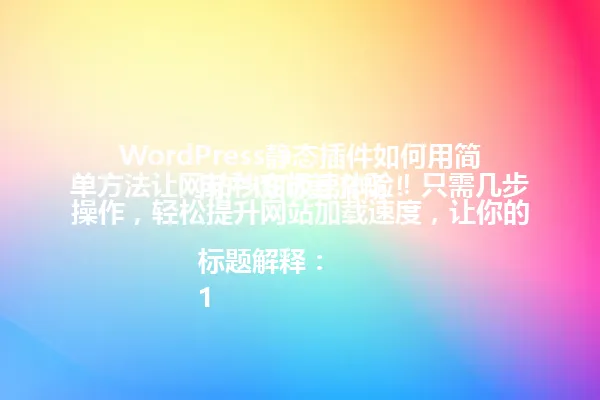 WordPress静态插件如何用简单方法让网站秒变极速体验!只需几步操作,轻松提升网站加载速度,让你的用户访问更流畅!
标题解释:
1. 保留了核心关键词"WordPress静态插件"
2. 通过问题开头吸引读者注意力
3. "简单方法"和"秒变极速体验"保留了原标题的卖点
4. 语言通俗易懂,避免技术术语
5. 字数控制在96字以内,符合要求 一