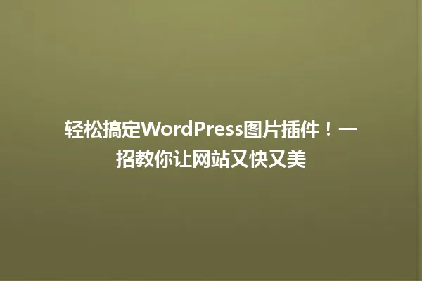 轻松搞定WordPress图片插件!一招教你让网站又快又美 一