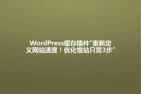 WordPress缓存插件”重新定义网站速度!优化慢站只需3步” 一