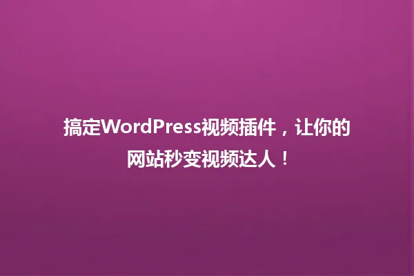 搞定WordPress视频插件,让你的网站秒变视频达人! 一