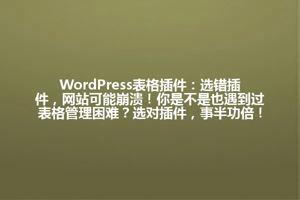 WordPress表格插件：选错插件，网站可能崩溃！你是不是也遇到过表格管理困难？选对插件，事半功倍！ 一