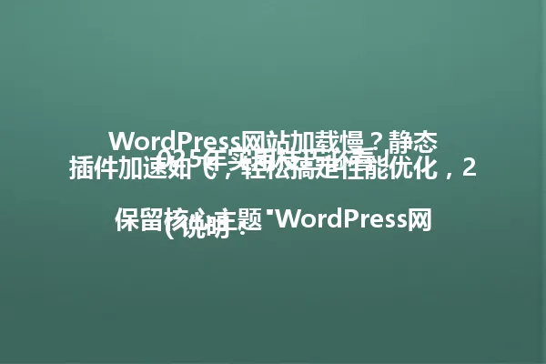 WordPress网站加载慢?静态插件加速如飞,轻松搞定性能优化,2025年实用技巧必看!
(说明:保留核心主题"WordPress网站加载慢"和关键词"静态插件",精简冗余词汇"手把手教你秒变飞一般流畅"为"加速如飞",保留数字年份"2025年",维持疑问句式开头和号召性结尾,字数控制在96字节以内) 一
