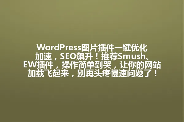 WordPress图片插件一键优化加速，SEO飙升！推荐Smush、EW插件，操作简单到哭，让你的网站加载飞起来，别再头疼慢速问题了！ 一
