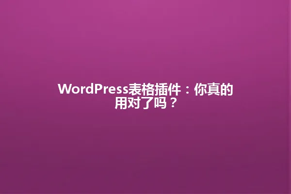 WordPress表格插件:你真的用对了吗? 一