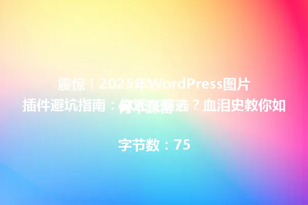 震惊!2025年WordPress图片插件避坑指南:你还在瞎选?血泪史教你如何不踩雷!
字节数:75 一