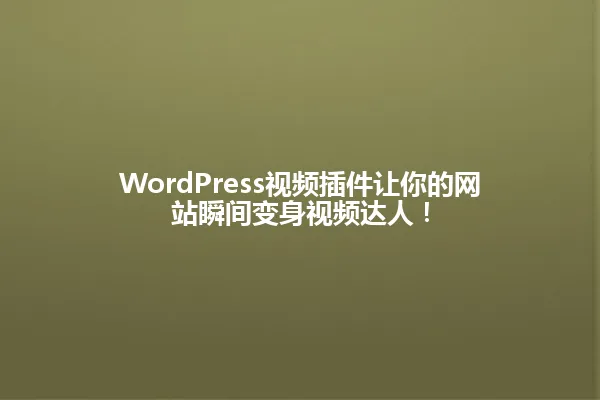 WordPress视频插件让你的网站瞬间变身视频达人! 一