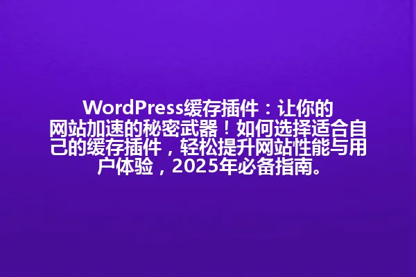 WordPress缓存插件:让你的网站加速的秘密武器!如何选择适合自己的缓存插件,轻松提升网站性能与用户体验,2025年必备指南。 一