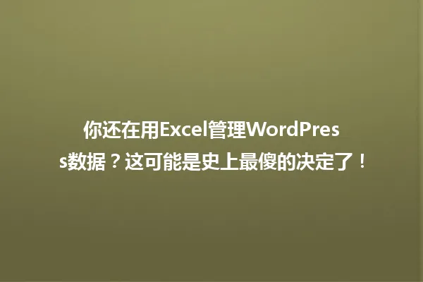 你还在用Excel管理WordPress数据?这可能是史上最傻的决定了! 一