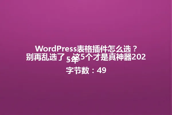 WordPress表格插件怎么选?别再乱选了,这5个才是真神器2025年
字节数:49 一