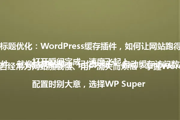 ### 标题优化：WordPress缓存插件，如何让网站跑得飞起？

你是否经常为网站加载慢、用户流失而烦恼？掌握WordPress缓存插件，就像给网站装上"记忆大脑"，自动缓存访问数据，下次打开瞬间完成，速度飞起！

配置时别大意，选择WP Super Cache或W3 Total Cache等专业插件，设置好动态静态平衡，定期清理缓存避免错误，你的网站访问量和用户满意度就会蹭蹭涨。

别看它是个小工具，背后藏着不少门道，简单一操作，网站速度暴涨，用户体验飞升，SEO排名更是水到渠成！ 一