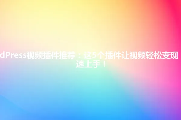 2025年WordPress视频插件推荐:这5个插件让视频轻松变现,新手也能快速上手! 一