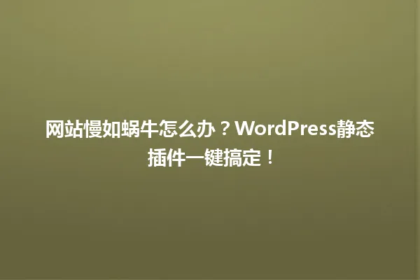 网站慢如蜗牛怎么办?WordPress静态插件一键搞定! 一