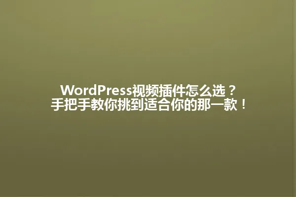 WordPress视频插件怎么选?手把手教你挑到适合你的那一款! 一