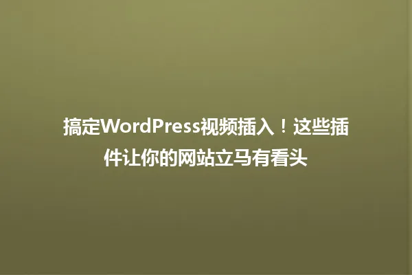 搞定WordPress视频插入!这些插件让你的网站立马有看头 一