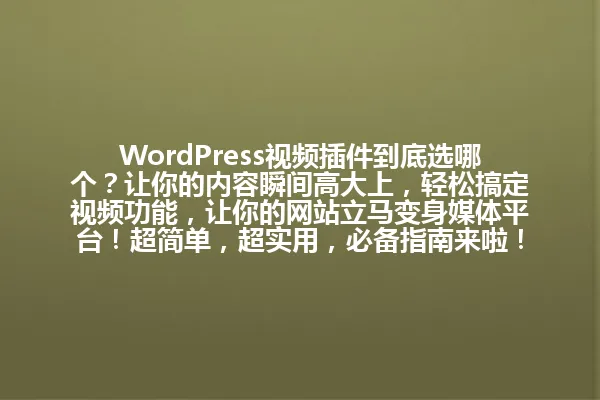 WordPress视频插件到底选哪个?让你的内容瞬间高大上,轻松搞定视频功能,让你的网站立马变身媒体平台!超简单,超实用,必备指南来啦! 一