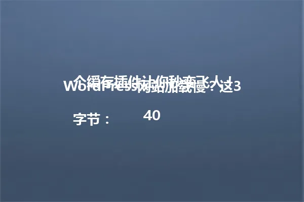 WordPress网站加载慢?这3个缓存插件让你秒变飞人!
字节:40 一