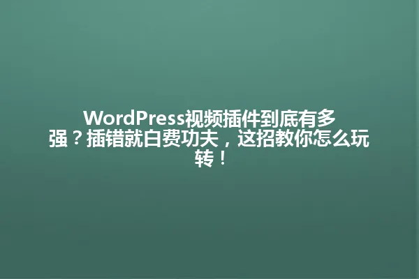 WordPress视频插件到底有多强?插错就白费功夫,这招教你怎么玩转! 一