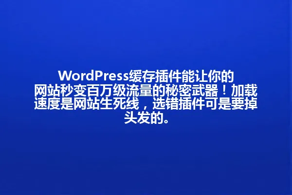 WordPress缓存插件能让你的网站秒变百万级流量的秘密武器!加载速度是网站生死线,选错插件可是要掉头发的。 一