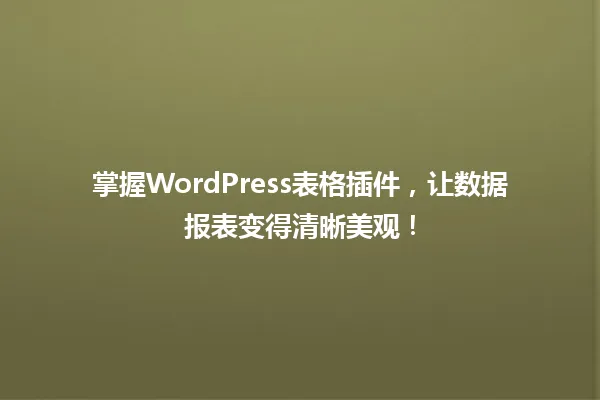 掌握WordPress表格插件,让数据报表变得清晰美观! 一