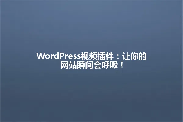 WordPress视频插件:让你的网站瞬间会呼吸! 一