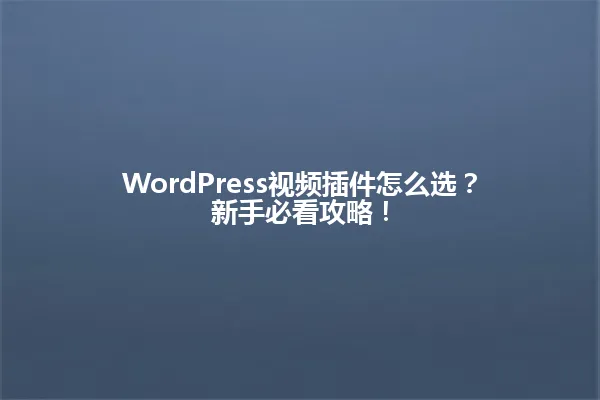 WordPress视频插件怎么选?新手必看攻略! 一